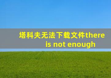 塔科夫无法下载文件there is not enough